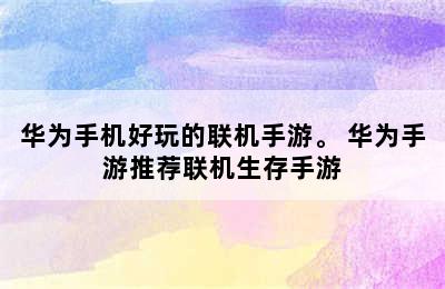 华为手机好玩的联机手游。 华为手游推荐联机生存手游